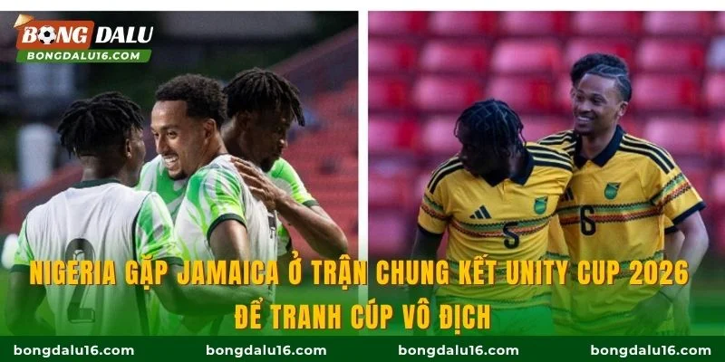 Nigeria gặp Jamaica ở trận chung kết Unity Cup 2026 để tranh cúp vô địch