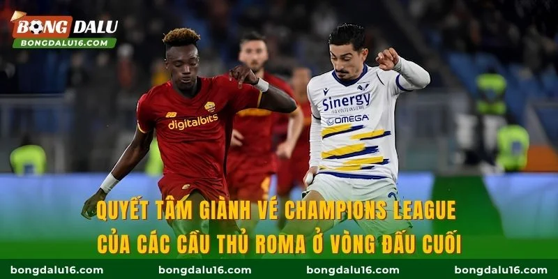 Quyết tâm giành vé Champions League của các cầu thủ Roma ở vòng đấu cuối