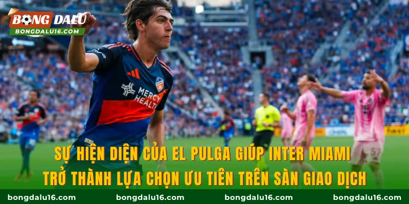 Sự hiện diện của El Pulga giúp Inter Miami trở thành lựa chọn ưu tiên trên sàn giao dịch