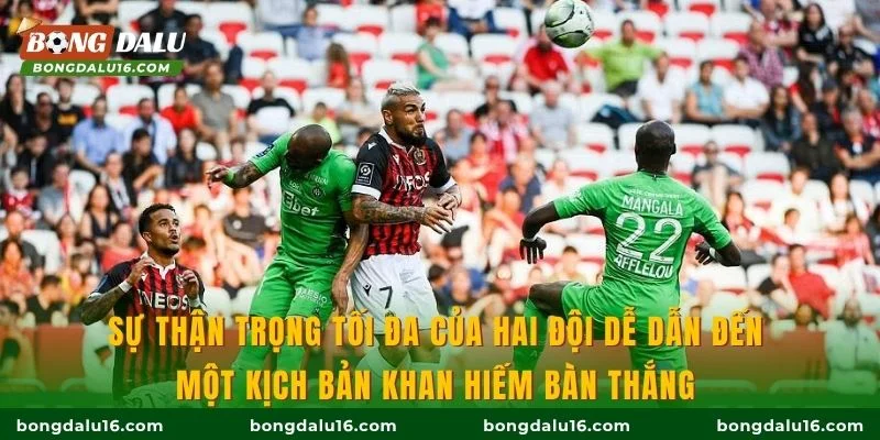 Sự thận trọng tối đa của hai đội dễ dẫn đến một kịch bản khan hiếm bàn thắng 