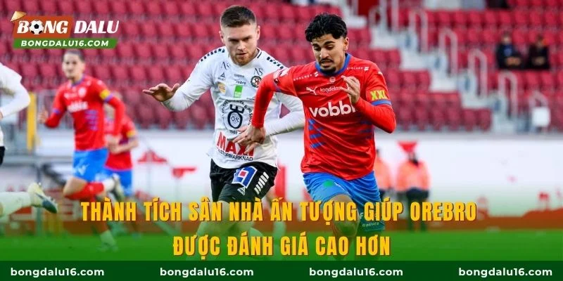 Thành tích sân nhà ấn tượng giúp Orebro được đánh giá cao hơn