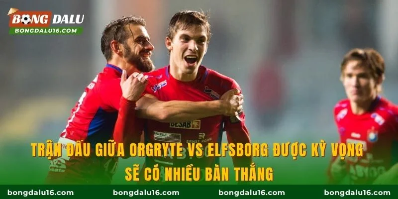 Trận đấu giữa Orgryte vs Elfsborg được kỳ vọng sẽ có nhiều bàn thắng