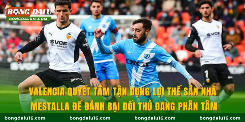 Valencia quyết tâm tận dụng lợi thế sân nhà Mestalla để đánh bại đối thủ đang phân tâm