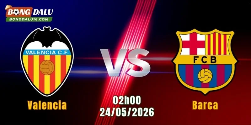Nhận Định Valencia Vs Barca, 02h00 Ngày 24/5: Màn So Tài Đỉnh Cao