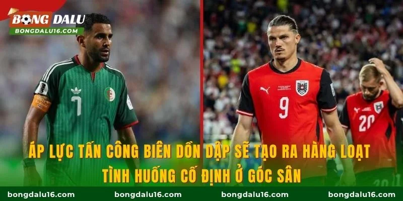 Áp lực tấn công biên dồn dập sẽ tạo ra hàng loạt tình huống cố định ở góc sân