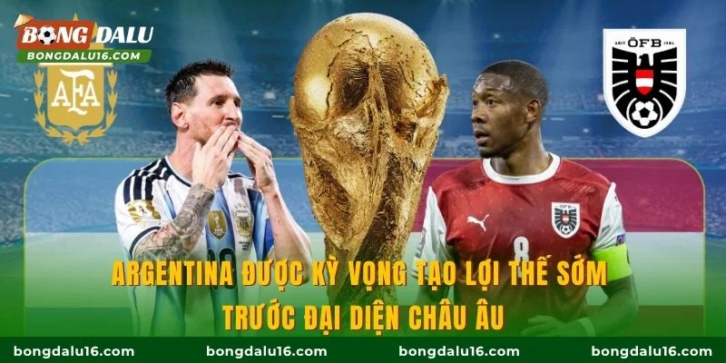 Argentina được kỳ vọng tạo lợi thế sớm trước đại diện châu Âu