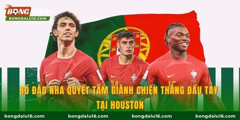 Bồ Đào Nha quyết tâm giành chiến thắng đầu tay tại Houston