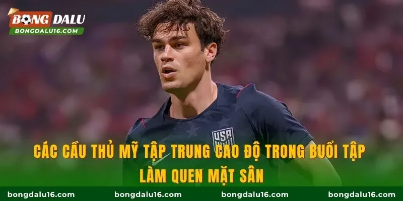 Các cầu thủ Mỹ tập trung cao độ trong buổi tập làm quen mặt sân