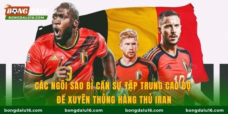 Các ngôi sao Bỉ cần sự tập trung cao độ để xuyên thủng hàng thủ Iran