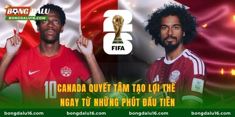 Canada quyết tâm tạo lợi thế ngay từ những phút đầu tiên