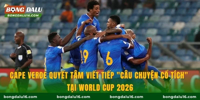 Cape Verde quyết tâm viết tiếp "câu chuyện cổ tích" tại World Cup 2026