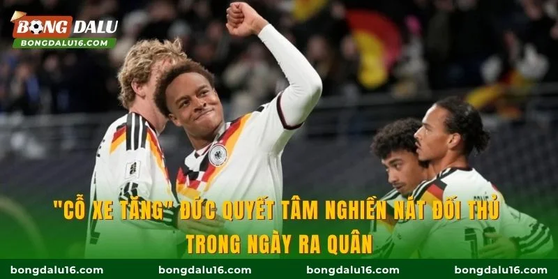 "Cỗ xe tăng" Đức quyết tâm nghiền nát đối thủ trong ngày ra quân