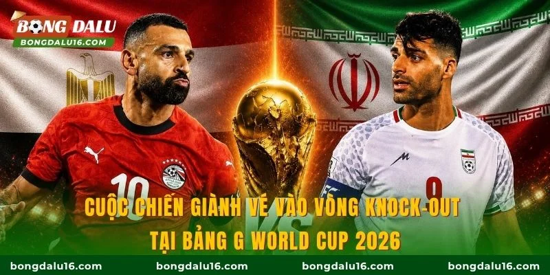 Cuộc chiến giành vé vào vòng knock-out tại bảng G World Cup 2026
