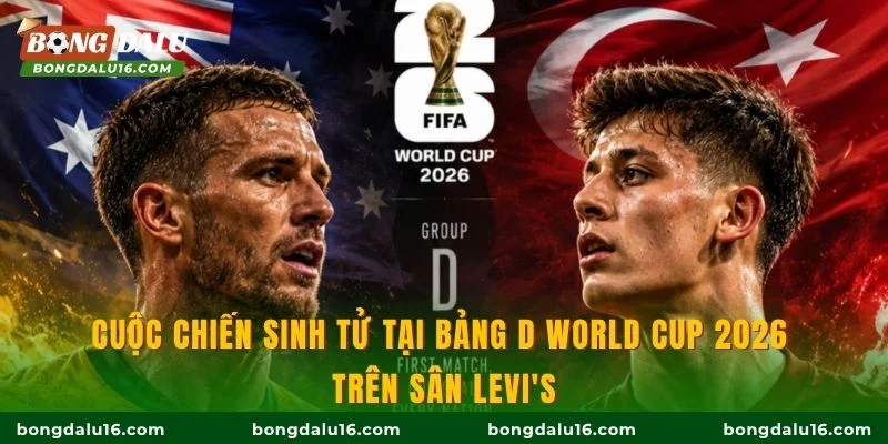 Cuộc chiến sinh tử tại bảng D World Cup 2026 trên sân Levi's