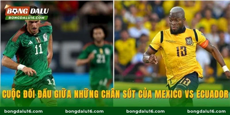 Cuộc đối đầu giữa những chân sút của Mexico vs Ecuador