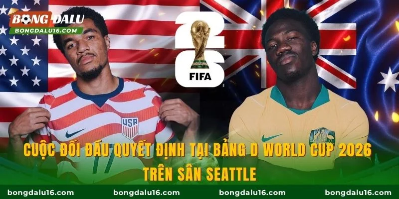 Cuộc đối đầu quyết định tại bảng D World Cup 2026 trên sân Seattle