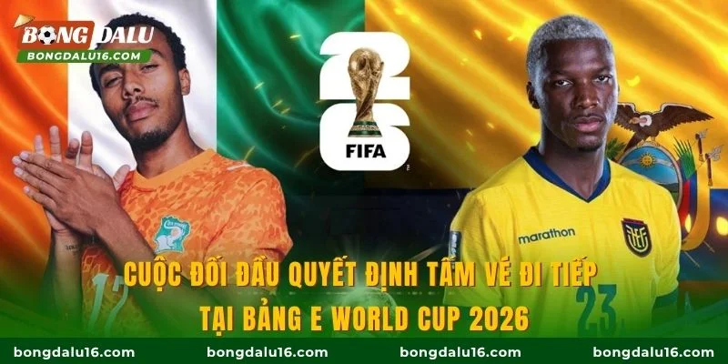Cuộc đối đầu quyết định tấm vé đi tiếp tại bảng E World Cup 2026