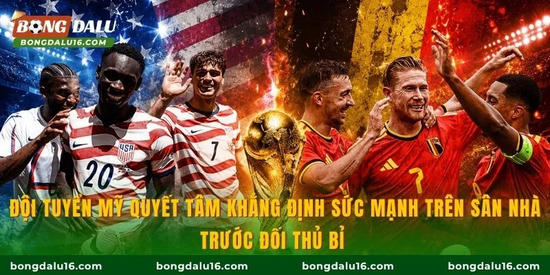 Đội tuyển Mỹ quyết tâm khẳng định sức mạnh trên sân nhà trước đối thủ Bỉ 