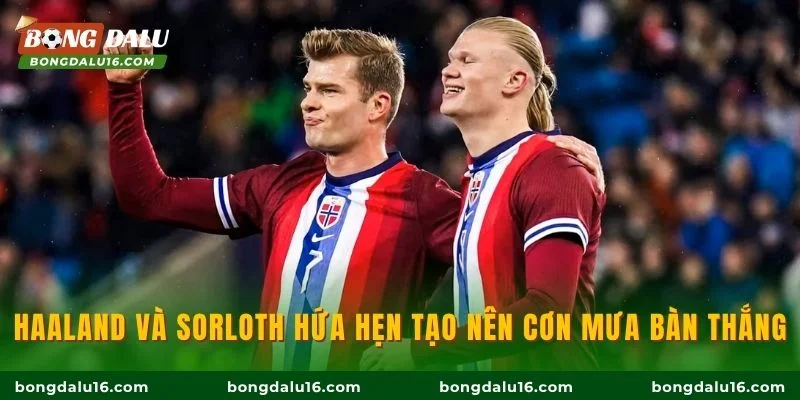 Haaland và Sorloth hứa hẹn tạo nên cơn mưa bàn thắng