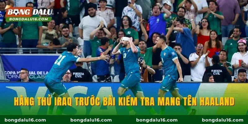 Hàng thủ Iraq trước bài kiểm tra mang tên Haaland