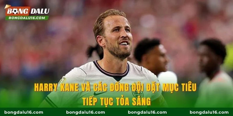 Harry Kane và các đồng đội đặt mục tiêu tiếp tục tỏa sáng