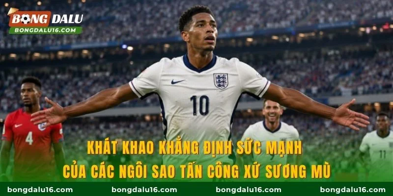 Khát khao khẳng định sức mạnh của các ngôi sao tấn công xứ sương mù