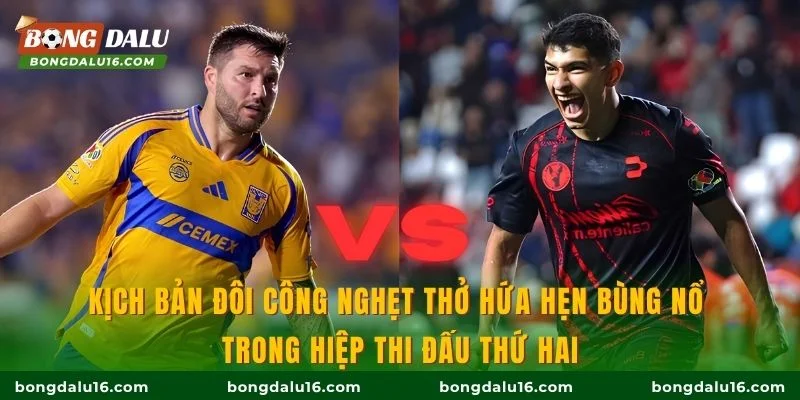 Kịch bản đôi công nghẹt thở hứa hẹn bùng nổ trong hiệp thi đấu thứ hai