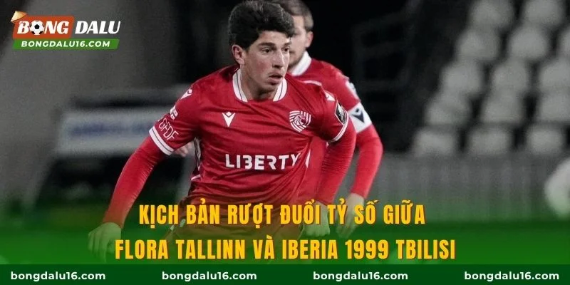 Kịch bản rượt đuổi tỷ số giữa Flora Tallinn và Iberia 1999 Tbilisi