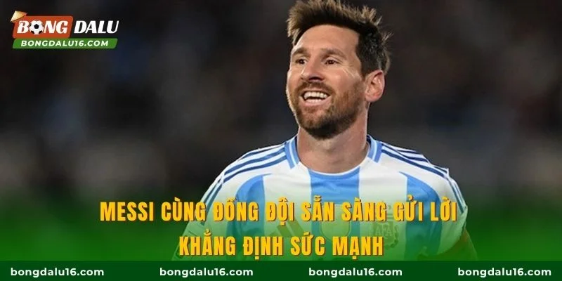 Messi cùng đồng đội sẵn sàng gửi lời khẳng định sức mạnh