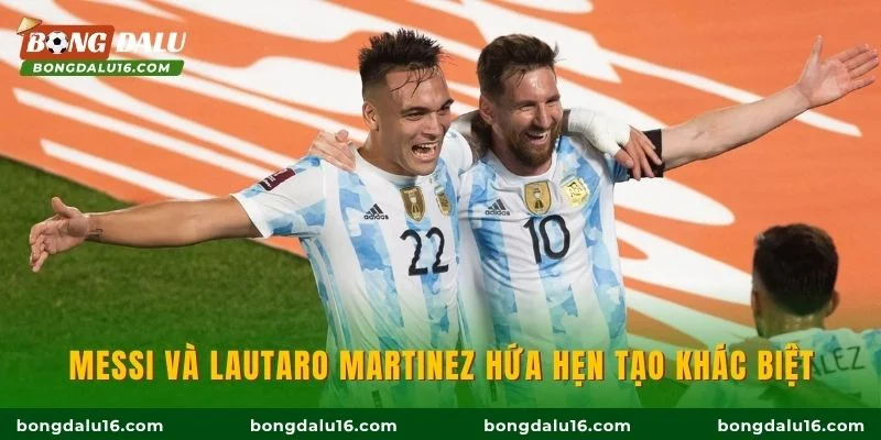 Messi và Lautaro Martinez hứa hẹn tạo khác biệt