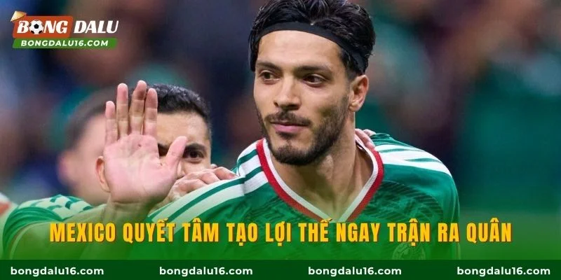 Mexico quyết tâm tạo lợi thế ngay trận ra quân