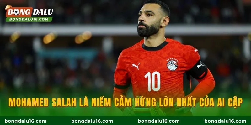 Mohamed Salah là niềm cảm hứng lớn nhất của Ai Cập