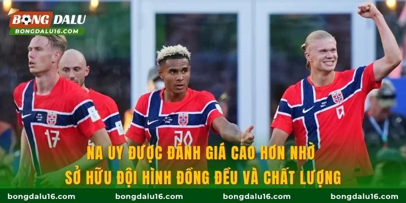 Na Uy được đánh giá cao hơn nhờ sở hữu đội hình đồng đều và chất lượng