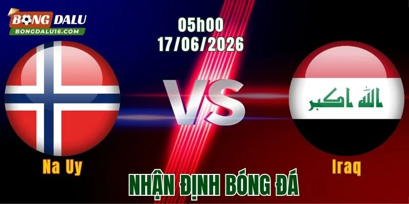 Nhận định Na Uy vs Iraq, 05h00 ngày 17/6: Sân khấu của Haaland
