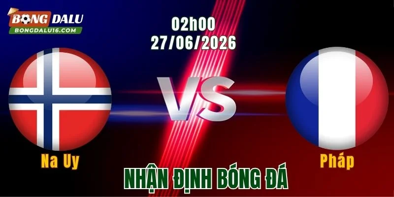 Nhận định Na Uy vs Pháp, 02h00 ngày 27/6: Bản lĩnh lên tiếng
