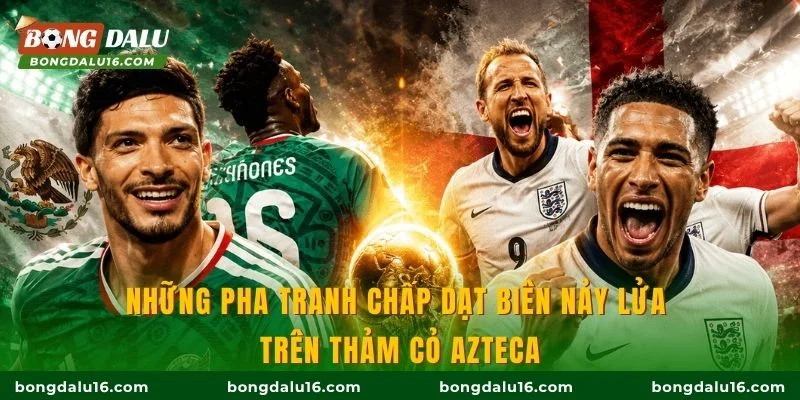 Những pha tranh chấp dạt biên nảy lửa trên thảm cỏ Azteca