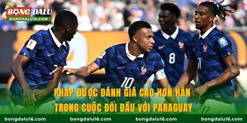 Pháp được đánh giá cao hơn hẳn trong cuộc đối đầu với Paraguay