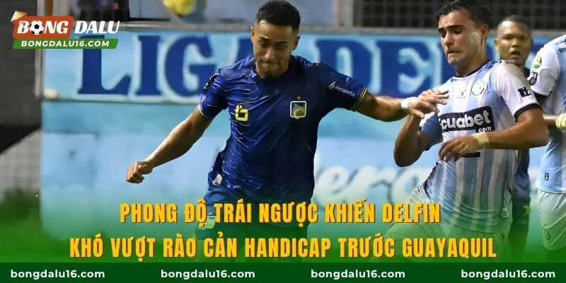 Phong độ trái ngược khiến Delfin khó vượt rào cản handicap trước Guayaquil