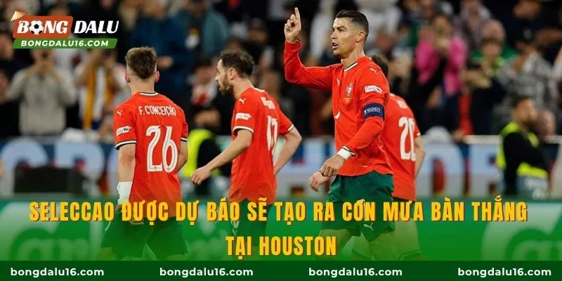 Seleccao được dự báo sẽ tạo ra cơn mưa bàn thắng tại Houston