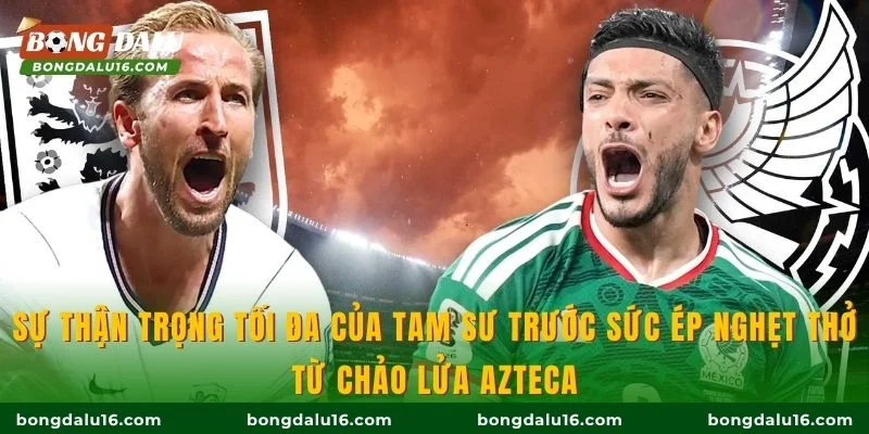 Sự thận trọng tối đa của Tam Sư trước sức ép nghẹt thở từ chảo lửa Azteca