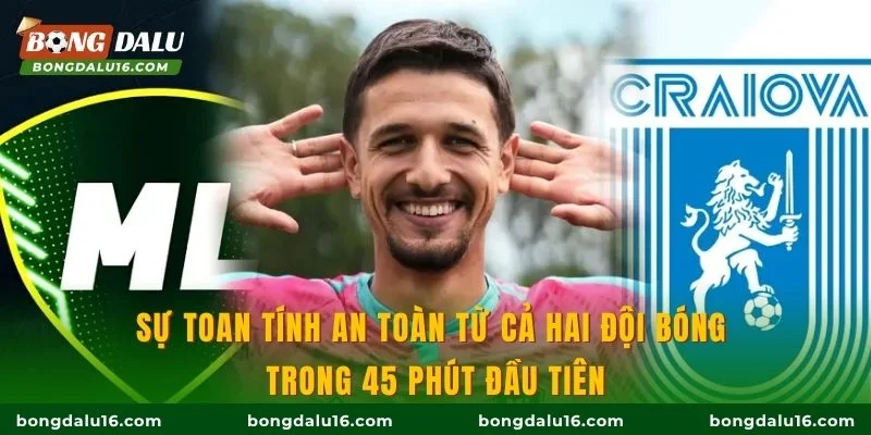 Sự toan tính an toàn từ cả hai đội bóng trong 45 phút đầu tiên