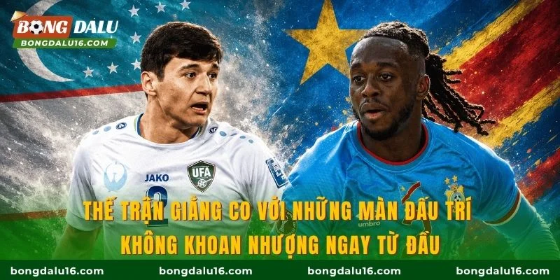 Thế trận giằng co với những màn đấu trí không khoan nhượng ngay từ đầu