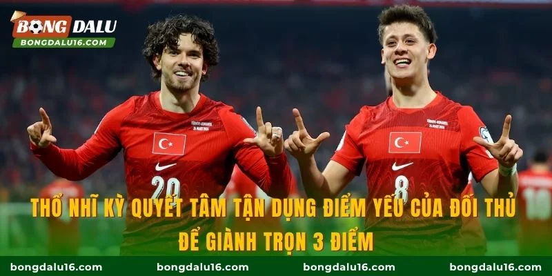 Thổ Nhĩ Kỳ quyết tâm tận dụng điểm yếu của đối thủ để giành trọn 3 điểm