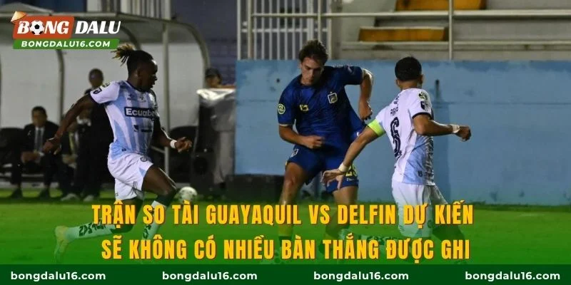 Trận so tài Guayaquil vs Delfin dự kiến sẽ không có nhiều bàn thắng được ghi