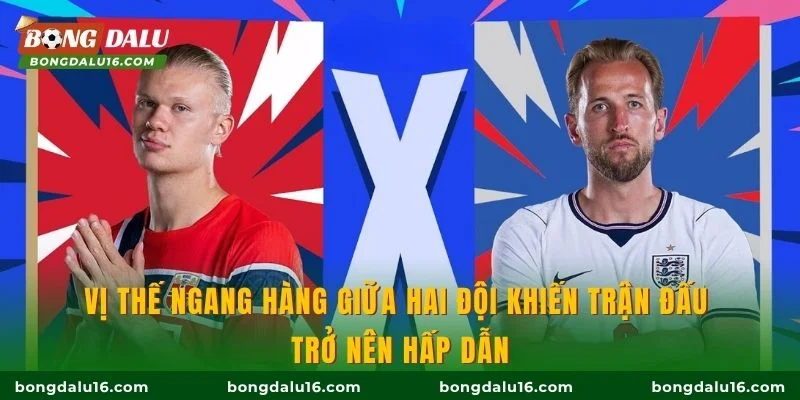 Vị thế ngang hàng giữa hai đội khiến trận đấu trở nên hấp dẫn
